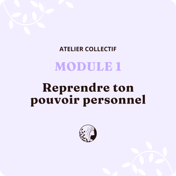 Atelier Collectif - MODULE 1 – Reprendre ton pouvoir personnel