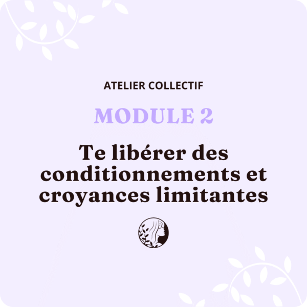 Atelier Collectif - MODULE 2 – Te libérer des conditionnements et croyances limitantes