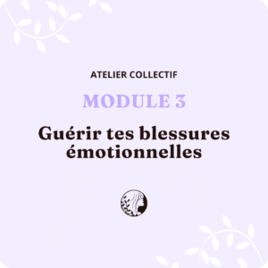 Atelier Collectif - MODULE 3 – Guérir tes blessures émotionnelles