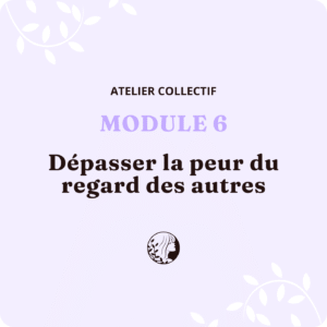 Atelier Collectif - MODULE 6 – Dépasser la peur du regard des autres
